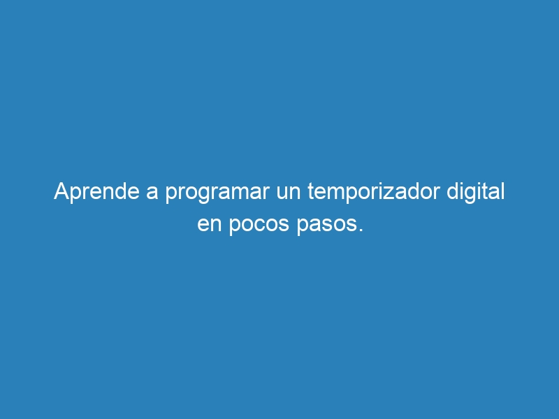 Aprende a programar un temporizador digital en pocos pasos.