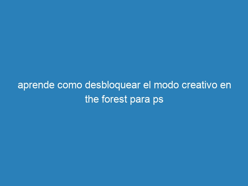 aprende como desbloquear el modo creativo en the forest para ps