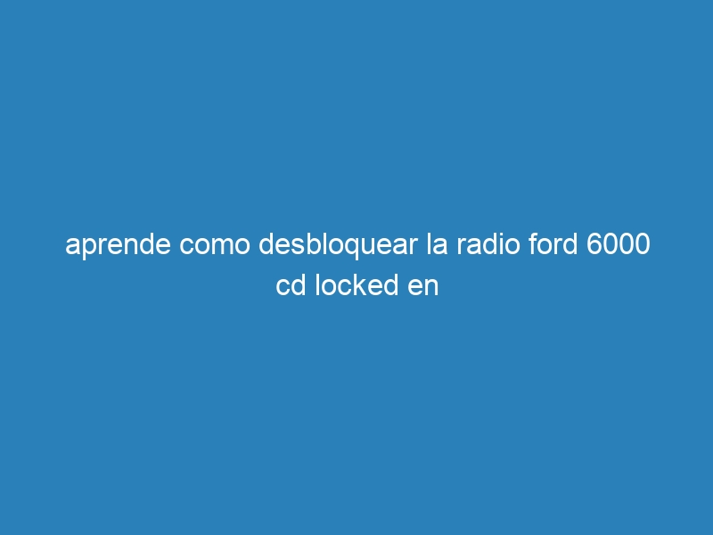 aprende como desbloquear la radio ford 6000 cd locked en