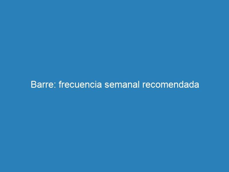 Barre: frecuencia semanal recomendada