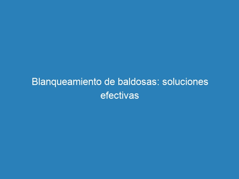 Blanqueamiento de baldosas: soluciones efectivas
