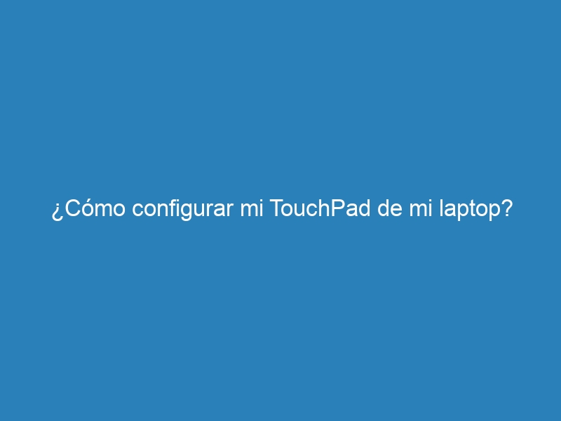 &iquest;C&oacute;mo configurar mi TouchPad de mi laptop?