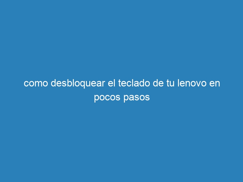 como desbloquear el teclado de tu lenovo en pocos pasos