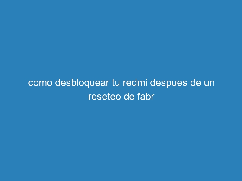 como desbloquear tu redmi despues de un reseteo de fabr