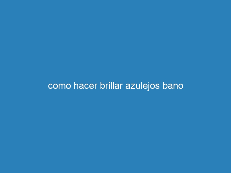 como hacer brillar azulejos bano
