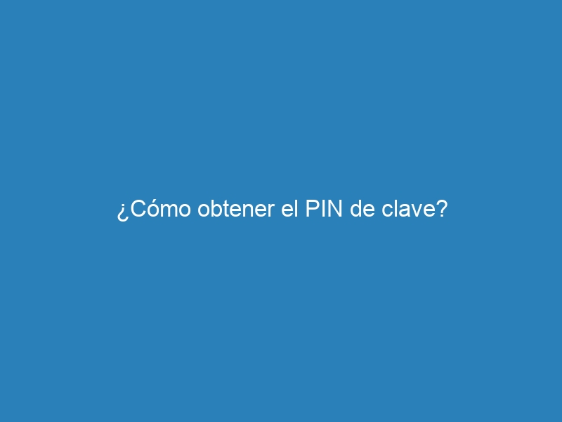 ¿Cómo obtener el PIN de clave?