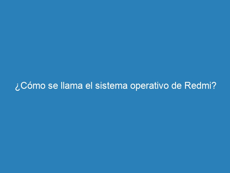 ¿Cómo se llama el sistema operativo de Redmi?
