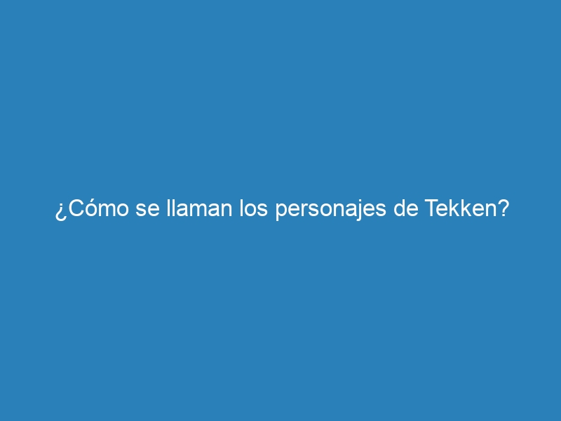 ¿Cómo se llaman los personajes de Tekken?
