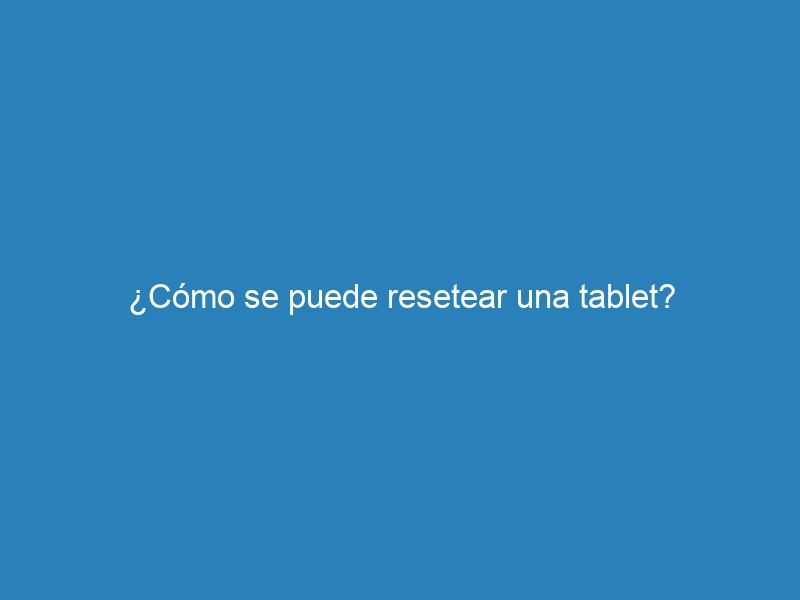¿Cómo se puede resetear una tablet?