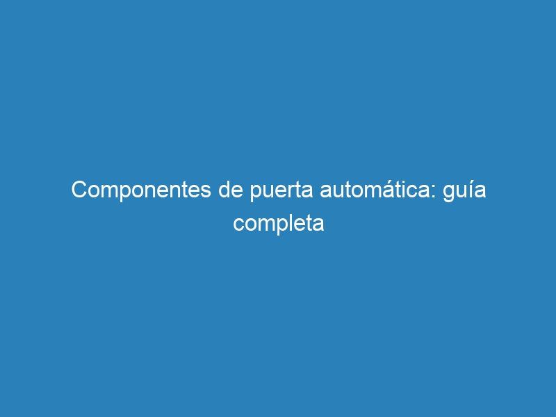Componentes de puerta automática: guía completa