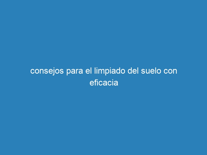 consejos para el limpiado del suelo con eficacia