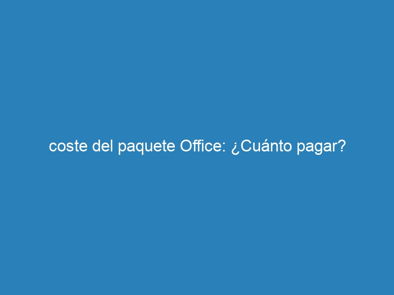 coste del paquete Office: ¿Cuánto pagar?