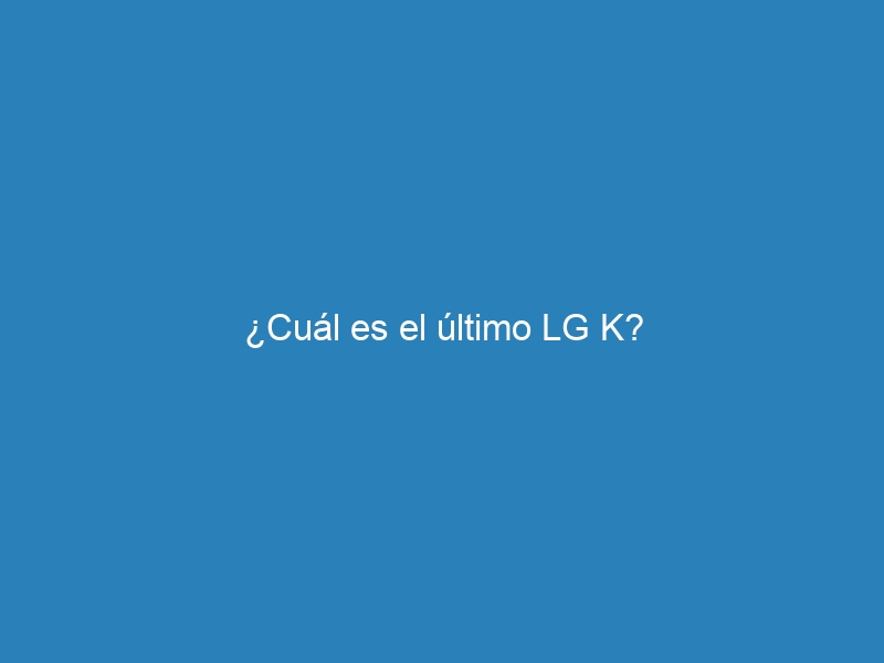 ¿Cuál es el último LG K?