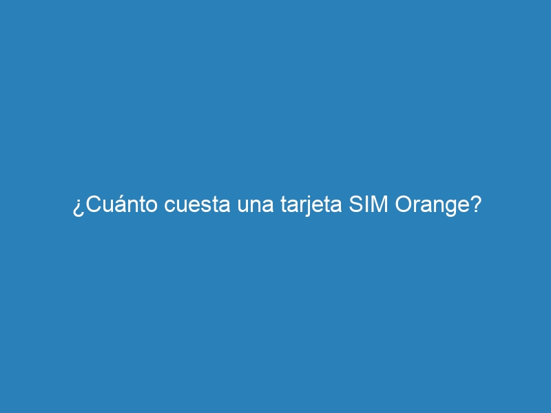¿Cuánto cuesta una tarjeta SIM Orange?