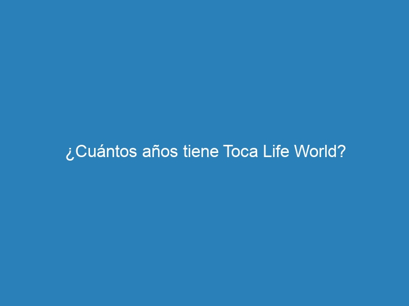 ¿Cuántos años tiene Toca Life World?
