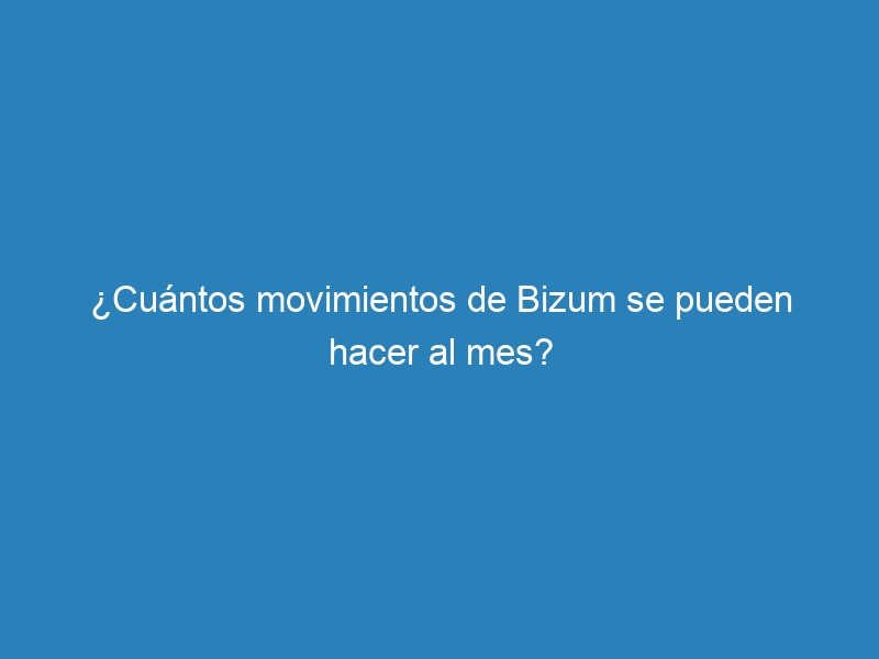 ¿Cuántos movimientos de Bizum se pueden hacer al mes?