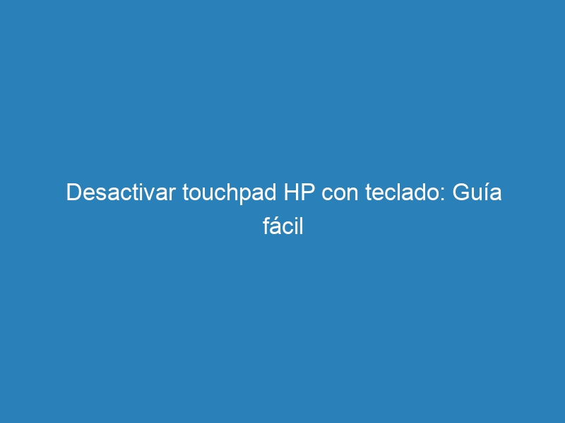Desactivar touchpad HP con teclado: Gu&iacute;a f&aacute;cil