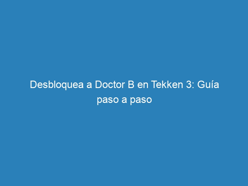 Desbloquea a Doctor B en Tekken 3: Guía paso a paso