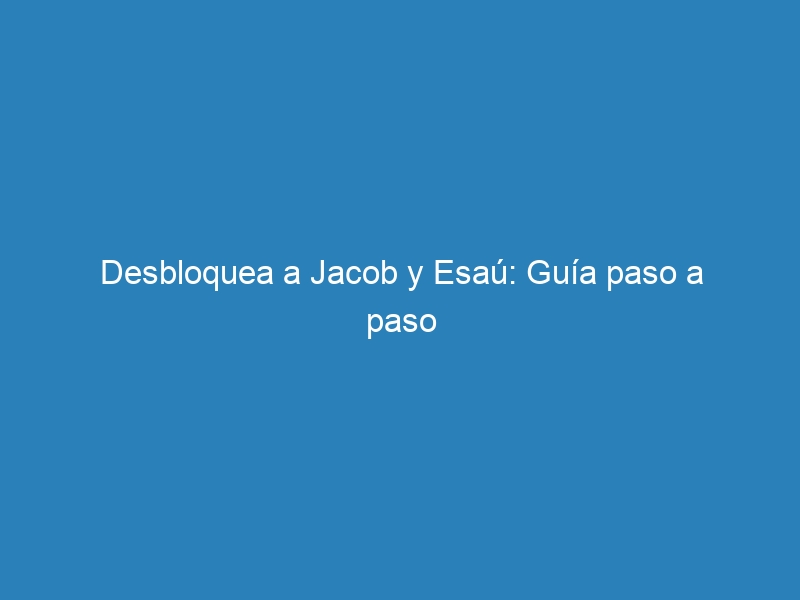 Desbloquea a Jacob y Esaú: Guía paso a paso