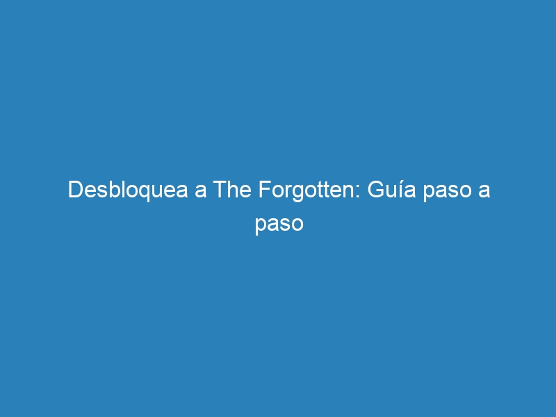Desbloquea a The Forgotten: Gu&iacute;a paso a paso