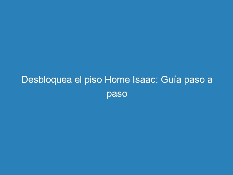 Desbloquea el piso Home Isaac: Guía paso a paso