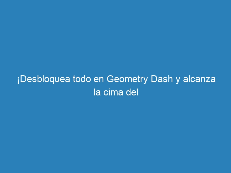 &iexcl;Desbloquea todo en Geometry Dash y alcanza la cima del