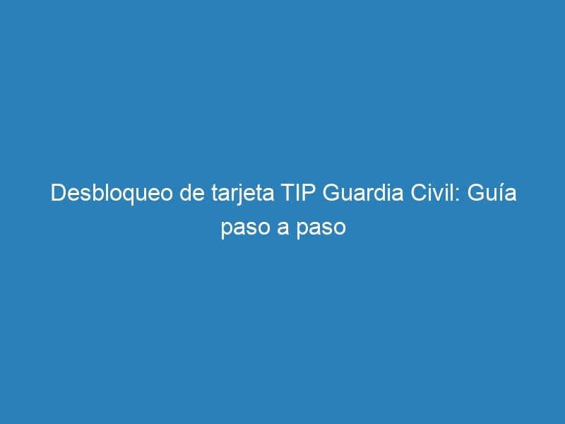 Desbloqueo de tarjeta TIP Guardia Civil: Gu&iacute;a paso a paso