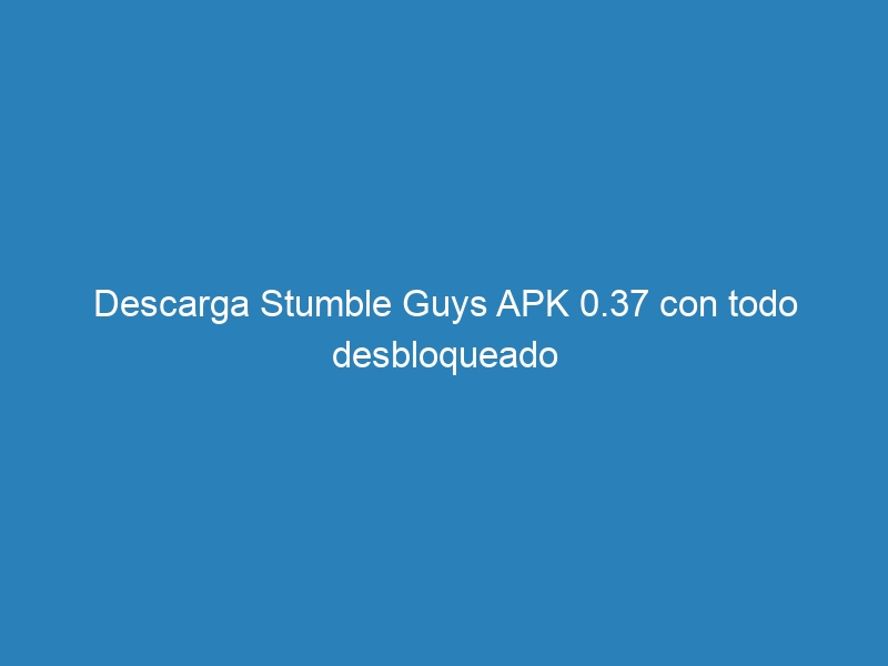 Descarga Stumble Guys APK 0.37 con todo desbloqueado
