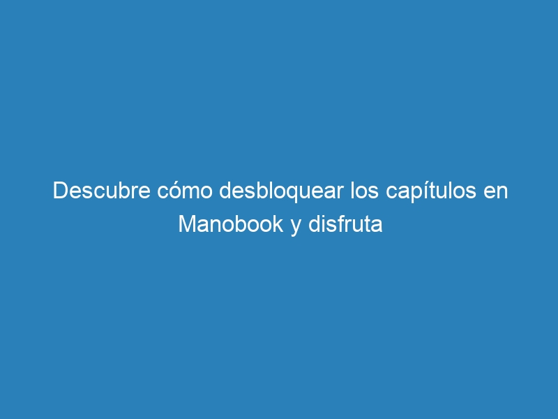 Descubre c&oacute;mo desbloquear los cap&iacute;tulos en Manobook y disfruta