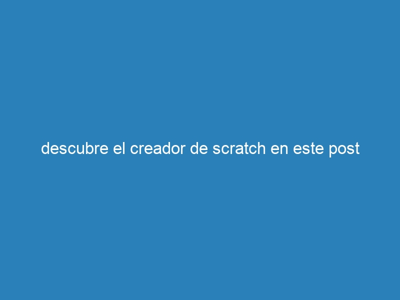 descubre el creador de scratch en este post