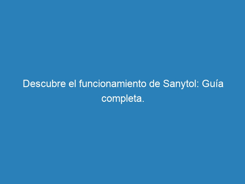 Descubre el funcionamiento de Sanytol: Guía completa.