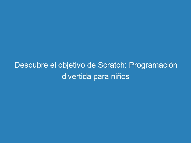 Descubre el objetivo de Scratch: Programación divertida para niños