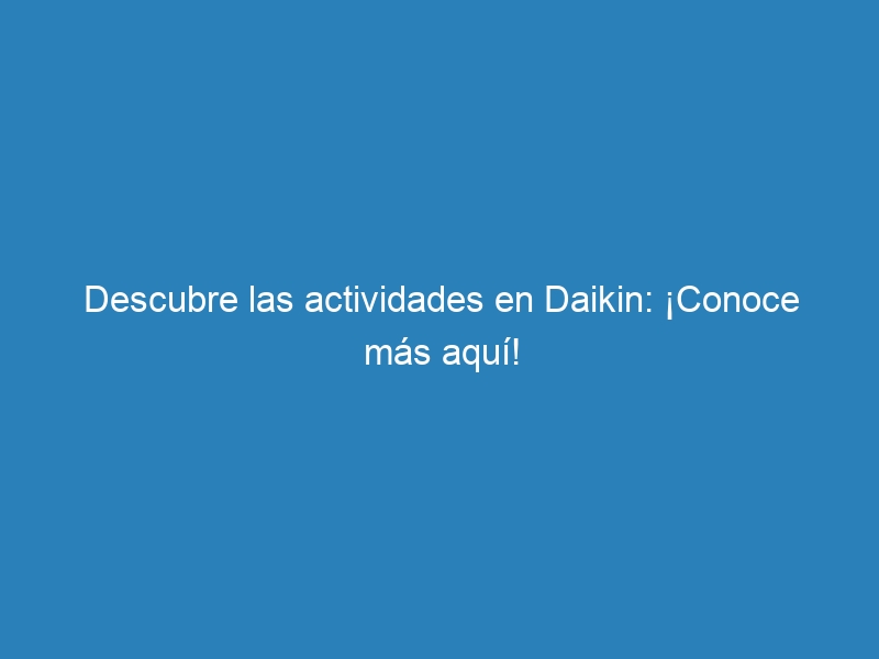 Descubre las actividades en Daikin: ¡Conoce más aquí!