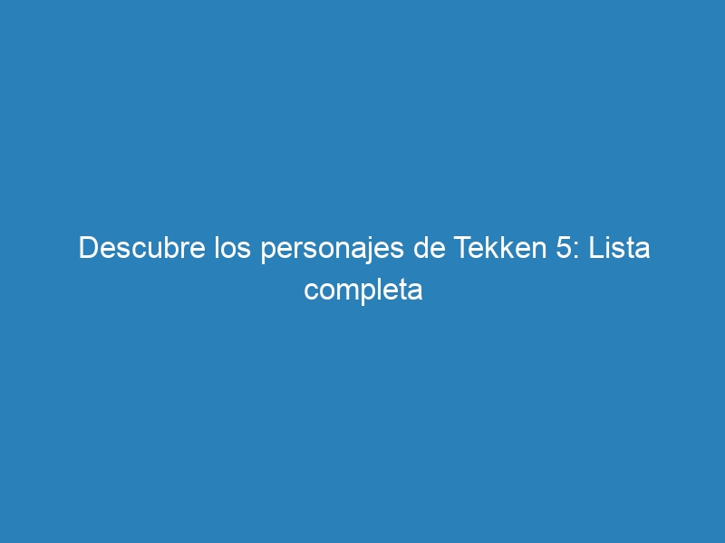 Descubre los personajes de Tekken 5: Lista completa