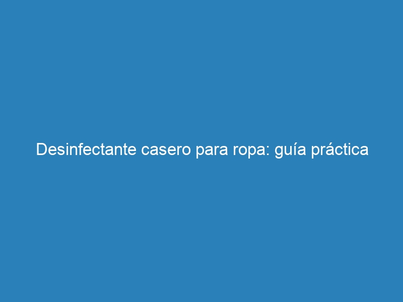 Desinfectante casero para ropa: guía práctica