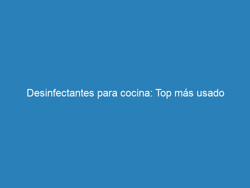 Desinfectantes para cocina: Top más usado