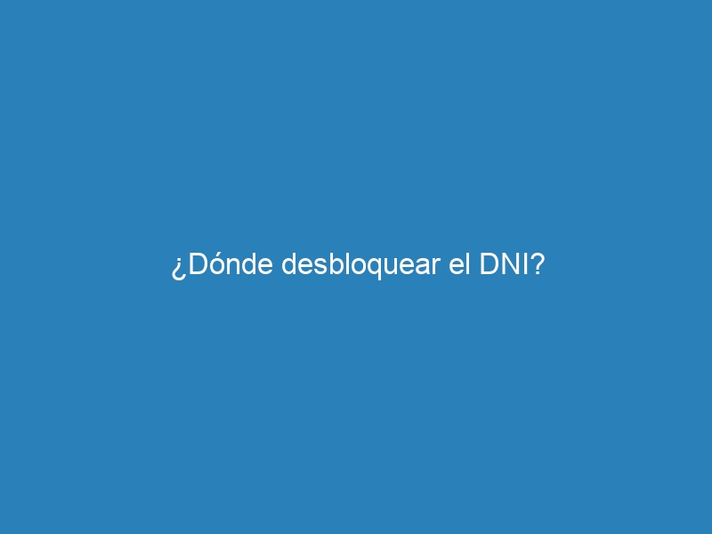 &iquest;D&oacute;nde desbloquear el DNI?