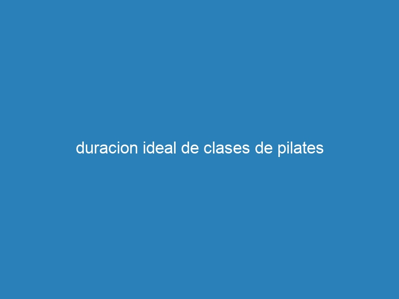 duracion ideal de clases de pilates
