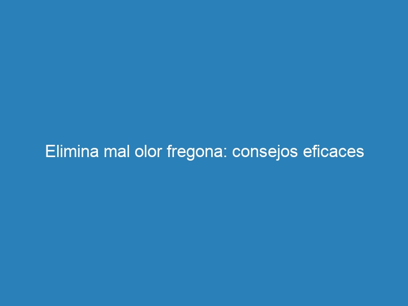 Elimina mal olor fregona: consejos eficaces