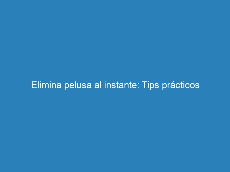 Elimina pelusa al instante: Tips prácticos