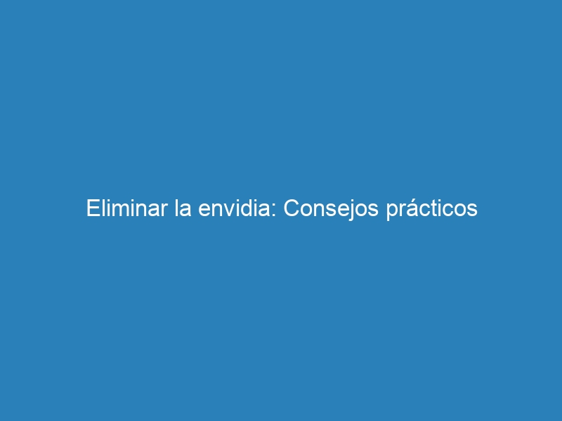 Eliminar la envidia: Consejos prácticos