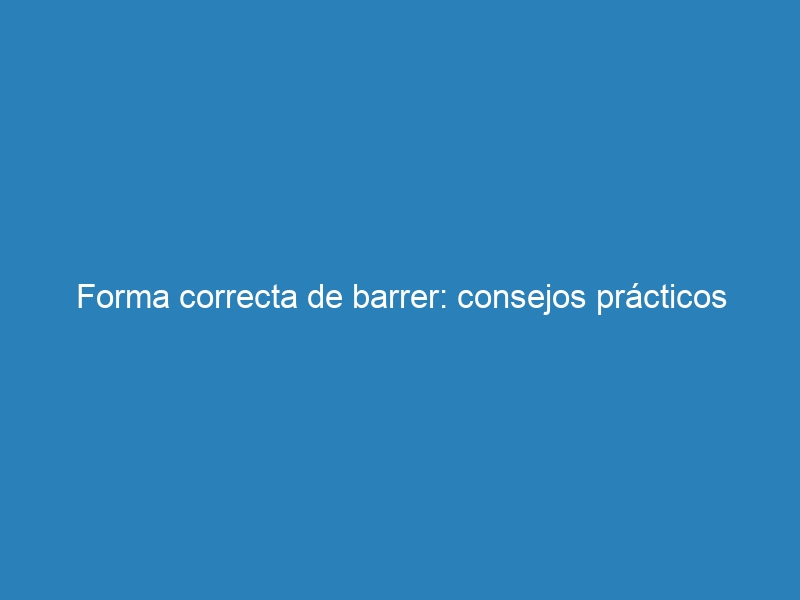 Forma correcta de barrer: consejos prácticos
