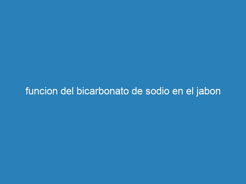funcion del bicarbonato de sodio en el jabon
