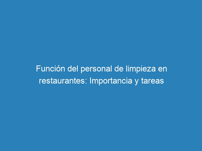 Función del personal de limpieza en restaurantes: Importancia y tareas