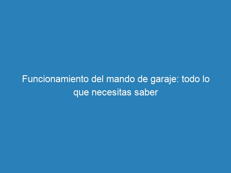 Funcionamiento del mando de garaje: todo lo que necesitas saber