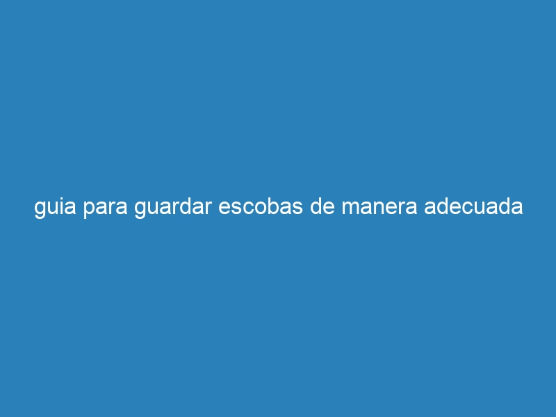 guia para guardar escobas de manera adecuada