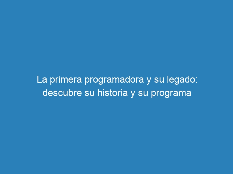 La primera programadora y su legado: descubre su historia y su programa