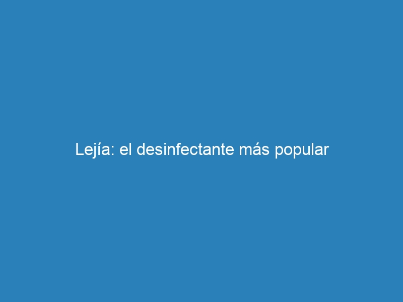 Lej&iacute;a: el desinfectante m&aacute;s popular
