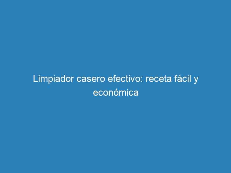 Limpiador casero efectivo: receta fácil y económica