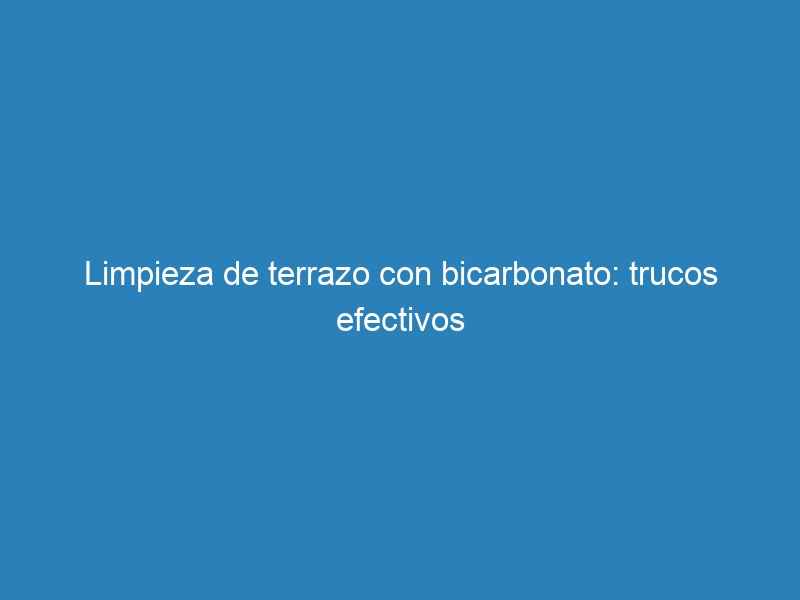 Limpieza de terrazo con bicarbonato: trucos efectivos